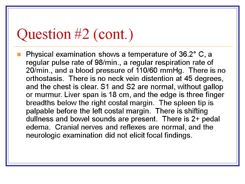 Question #2 (cont.) Physical examination shows a temperature of 36.2° C, a regular pulse